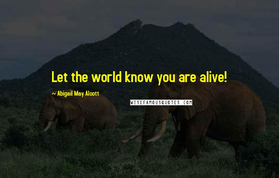 Abigail May Alcott Quotes: Let the world know you are alive!