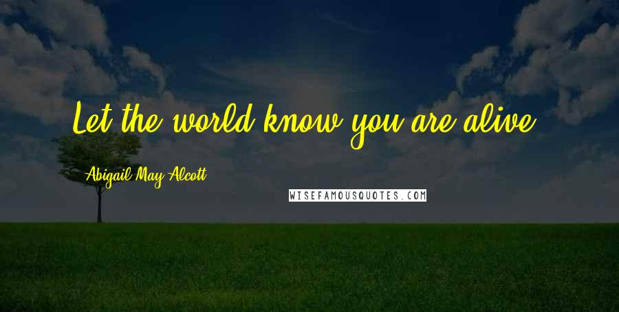 Abigail May Alcott Quotes: Let the world know you are alive!