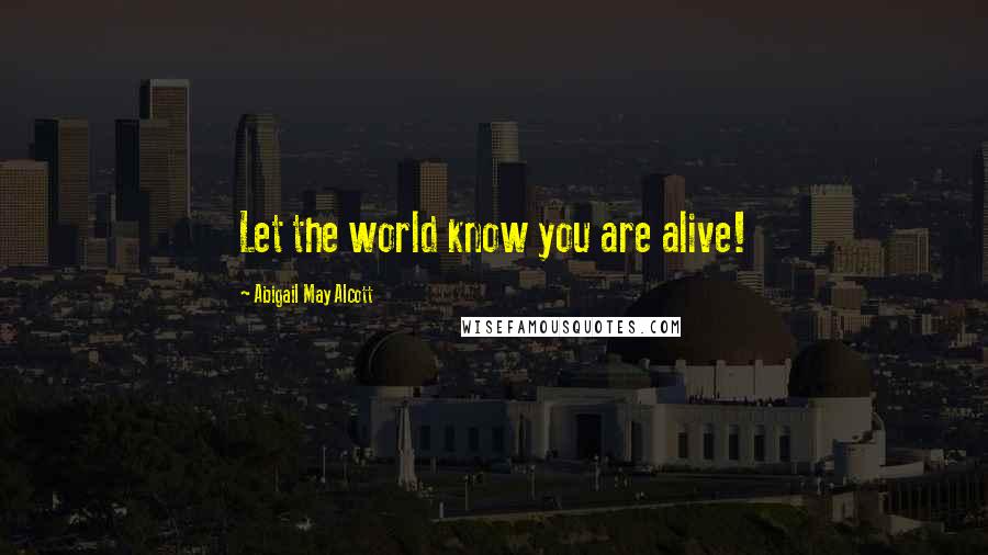 Abigail May Alcott Quotes: Let the world know you are alive!