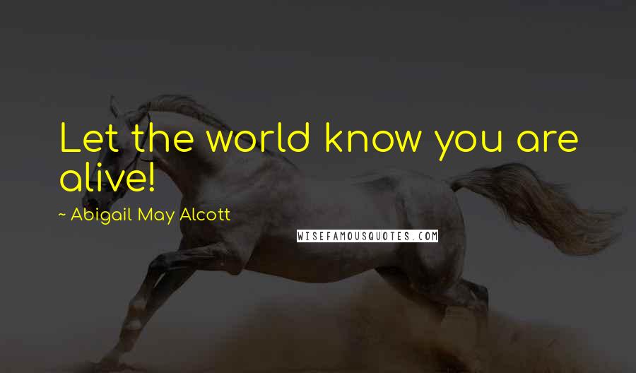 Abigail May Alcott Quotes: Let the world know you are alive!