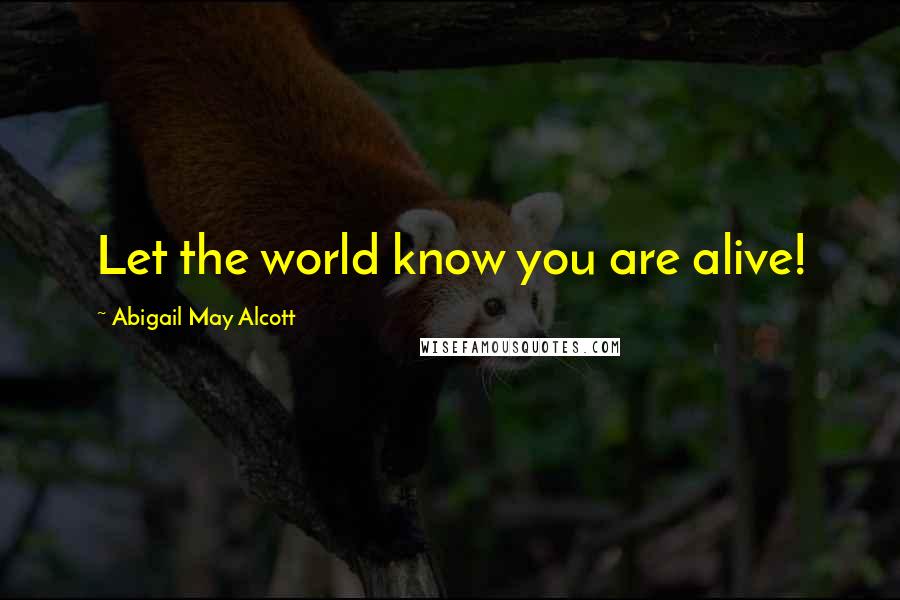 Abigail May Alcott Quotes: Let the world know you are alive!