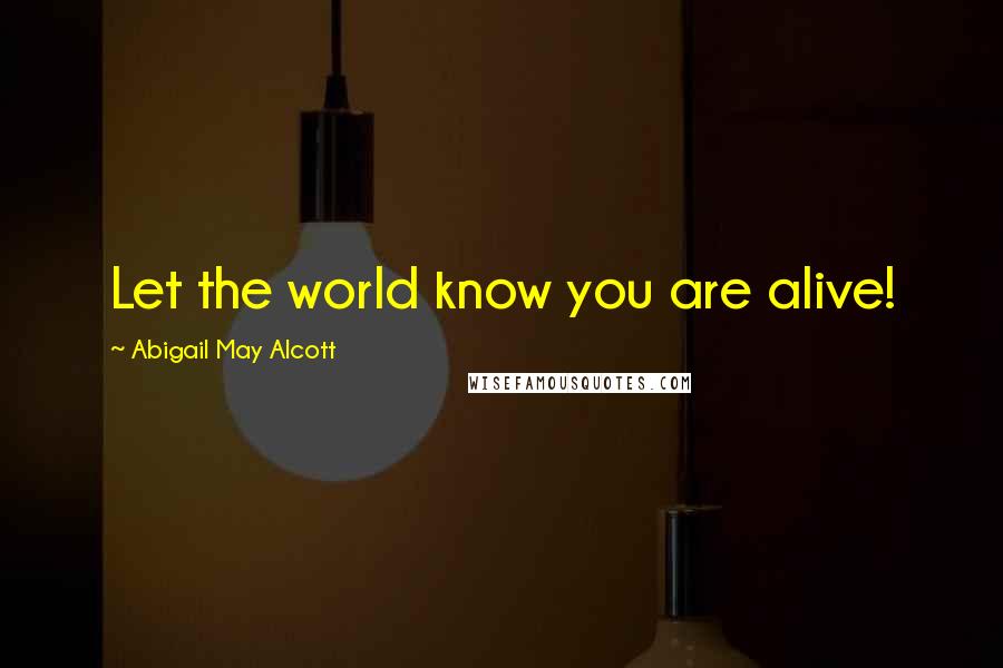 Abigail May Alcott Quotes: Let the world know you are alive!