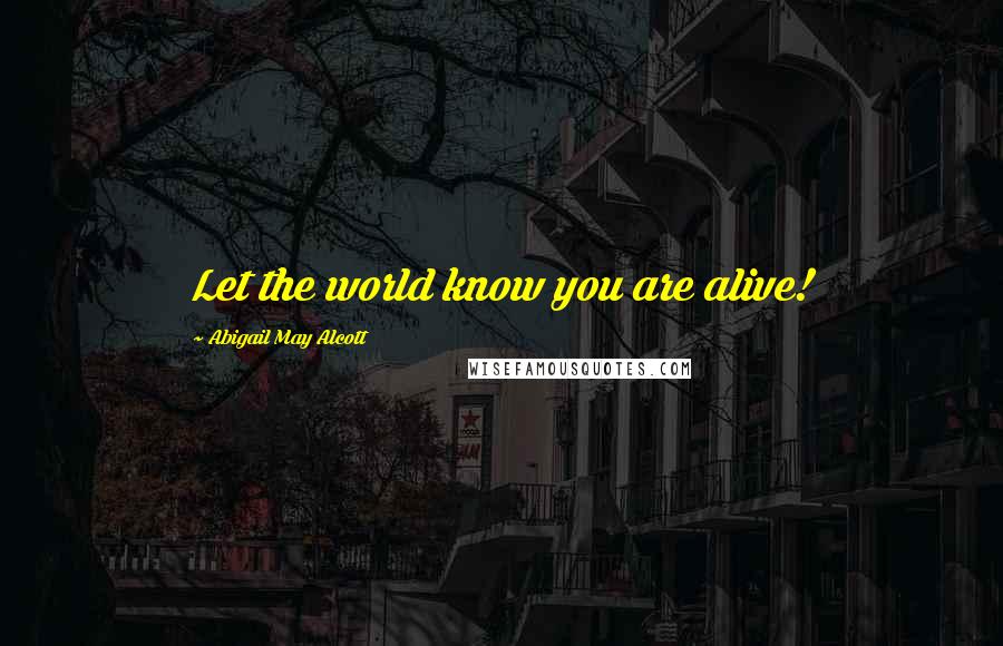 Abigail May Alcott Quotes: Let the world know you are alive!