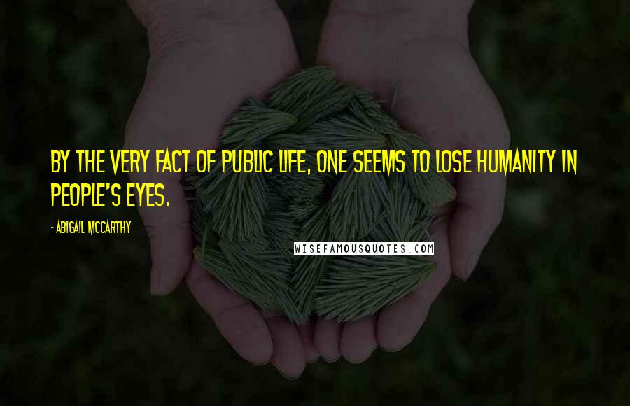 Abigail McCarthy Quotes: By the very fact of public life, one seems to lose humanity in people's eyes.