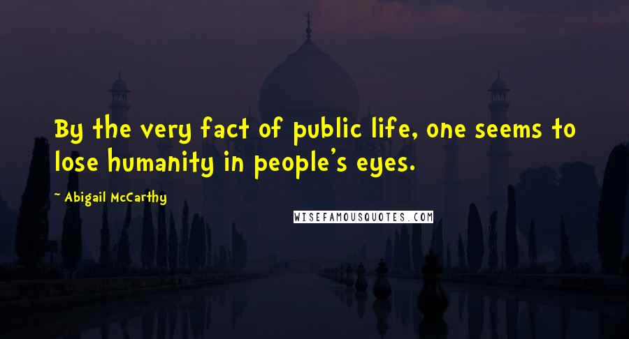 Abigail McCarthy Quotes: By the very fact of public life, one seems to lose humanity in people's eyes.
