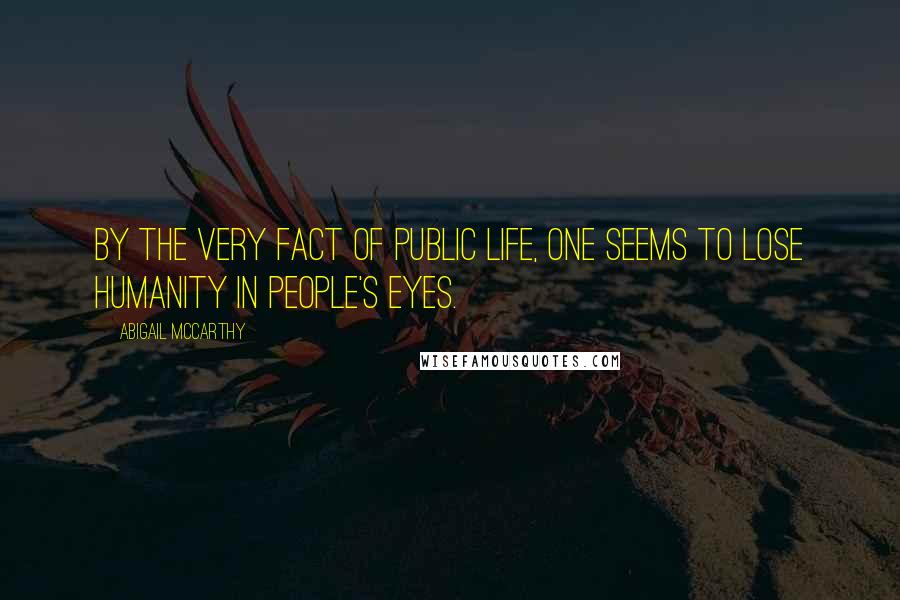 Abigail McCarthy Quotes: By the very fact of public life, one seems to lose humanity in people's eyes.