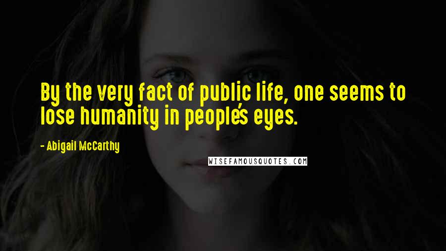 Abigail McCarthy Quotes: By the very fact of public life, one seems to lose humanity in people's eyes.