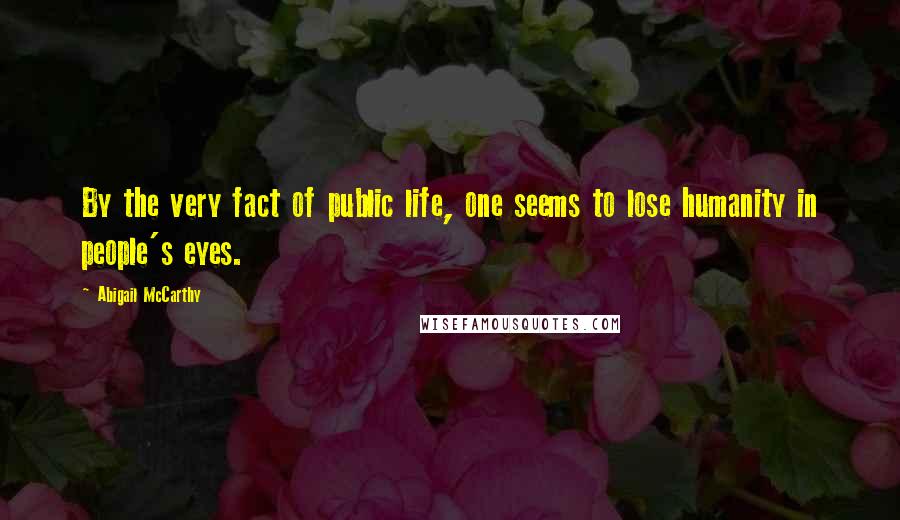 Abigail McCarthy Quotes: By the very fact of public life, one seems to lose humanity in people's eyes.