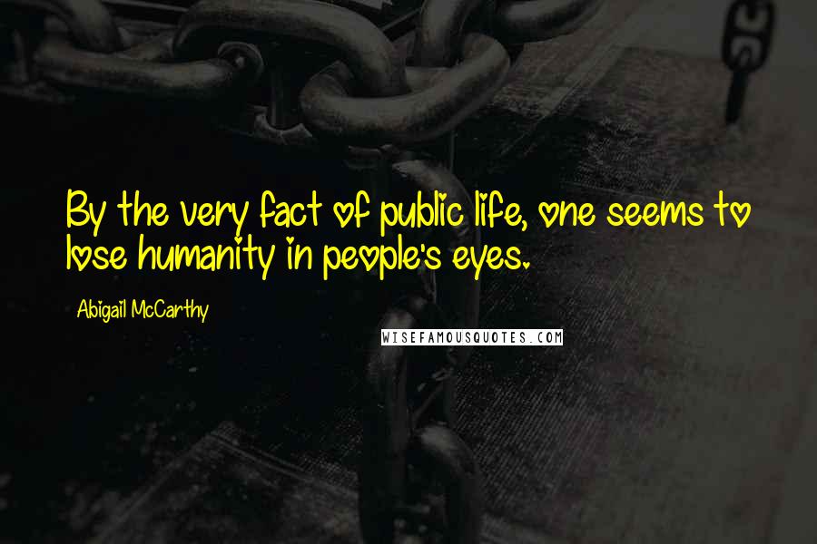 Abigail McCarthy Quotes: By the very fact of public life, one seems to lose humanity in people's eyes.