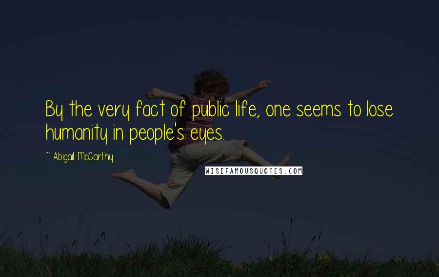 Abigail McCarthy Quotes: By the very fact of public life, one seems to lose humanity in people's eyes.