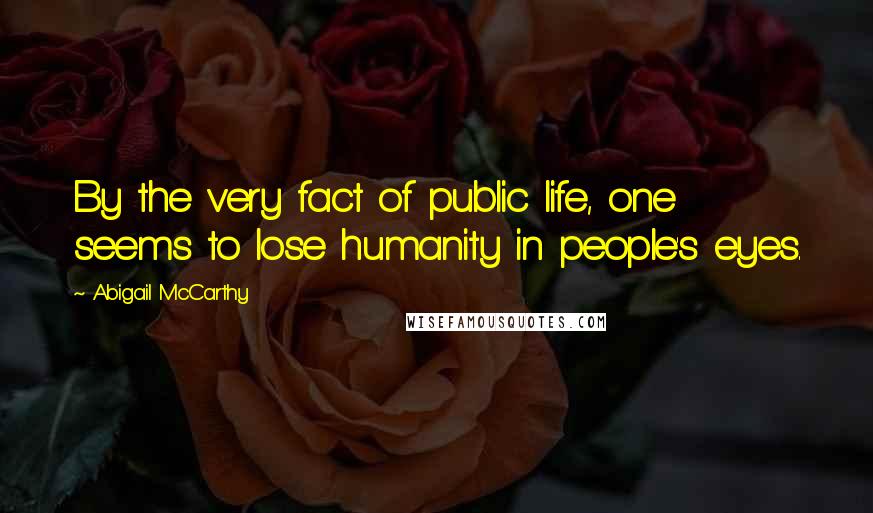 Abigail McCarthy Quotes: By the very fact of public life, one seems to lose humanity in people's eyes.