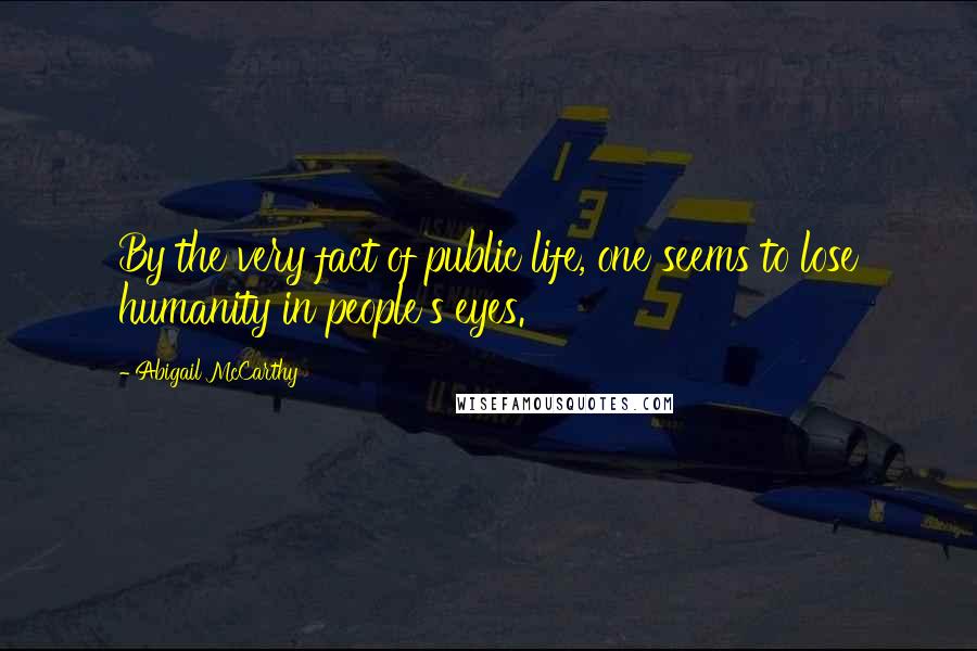 Abigail McCarthy Quotes: By the very fact of public life, one seems to lose humanity in people's eyes.