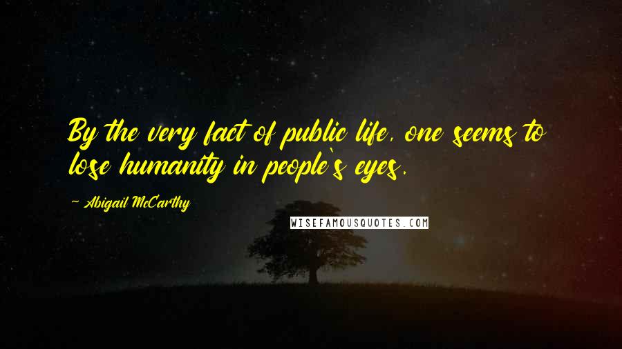 Abigail McCarthy Quotes: By the very fact of public life, one seems to lose humanity in people's eyes.