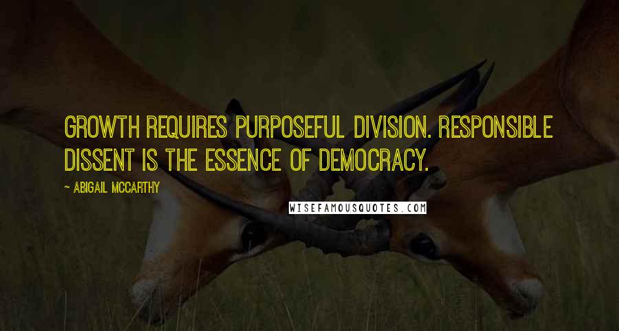 Abigail McCarthy Quotes: Growth requires purposeful division. Responsible dissent is the essence of democracy.