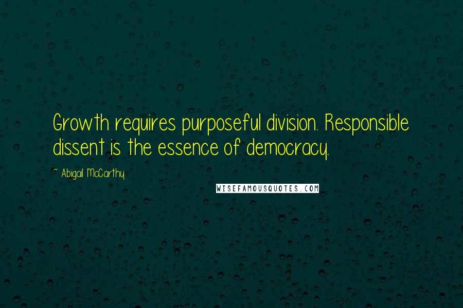 Abigail McCarthy Quotes: Growth requires purposeful division. Responsible dissent is the essence of democracy.