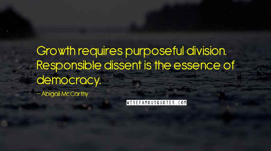 Abigail McCarthy Quotes: Growth requires purposeful division. Responsible dissent is the essence of democracy.