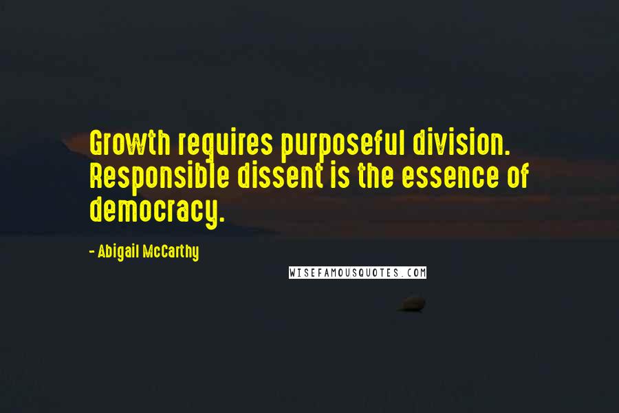 Abigail McCarthy Quotes: Growth requires purposeful division. Responsible dissent is the essence of democracy.