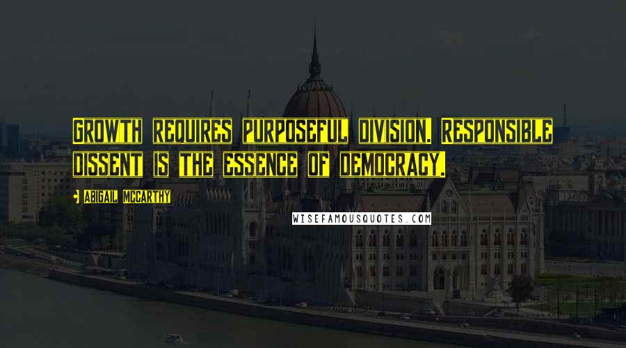 Abigail McCarthy Quotes: Growth requires purposeful division. Responsible dissent is the essence of democracy.