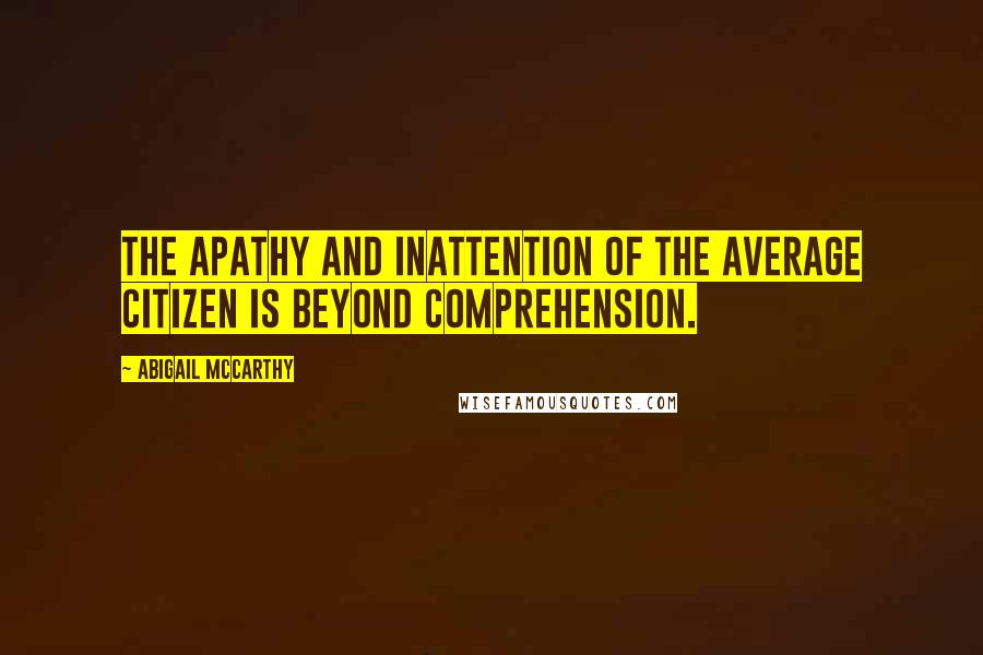 Abigail McCarthy Quotes: The apathy and inattention of the average citizen is beyond comprehension.