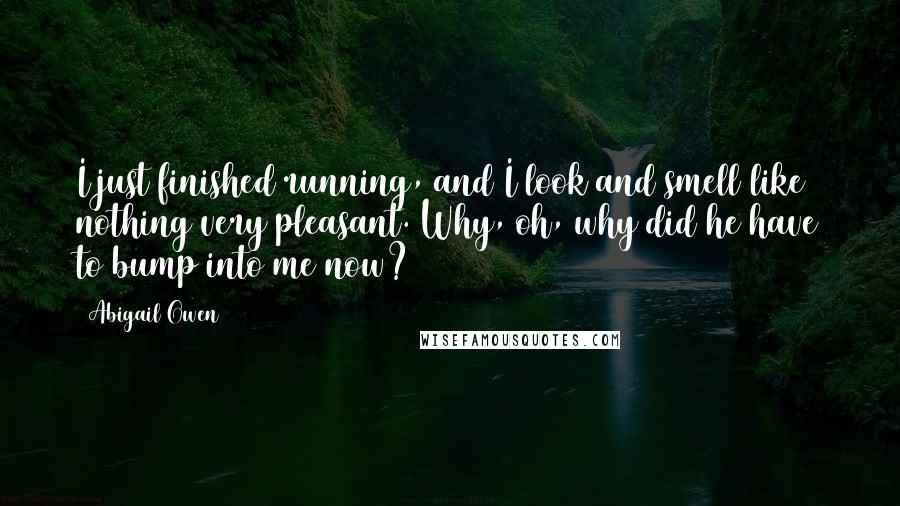 Abigail Owen Quotes: I just finished running, and I look and smell like nothing very pleasant. Why, oh, why did he have to bump into me now?