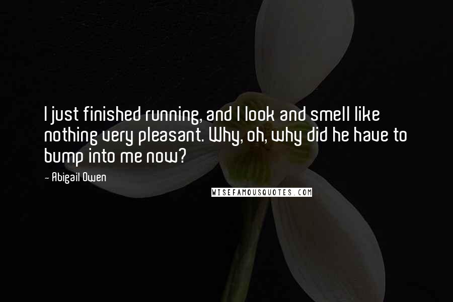 Abigail Owen Quotes: I just finished running, and I look and smell like nothing very pleasant. Why, oh, why did he have to bump into me now?