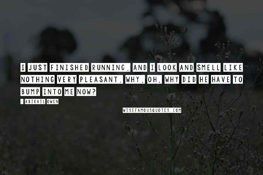 Abigail Owen Quotes: I just finished running, and I look and smell like nothing very pleasant. Why, oh, why did he have to bump into me now?