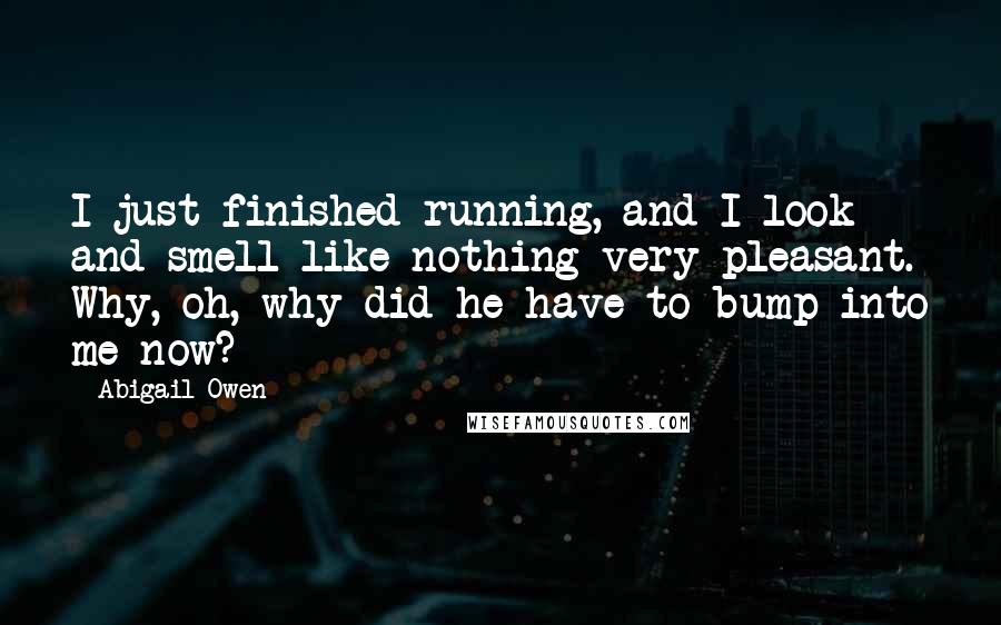 Abigail Owen Quotes: I just finished running, and I look and smell like nothing very pleasant. Why, oh, why did he have to bump into me now?