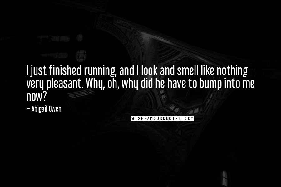 Abigail Owen Quotes: I just finished running, and I look and smell like nothing very pleasant. Why, oh, why did he have to bump into me now?