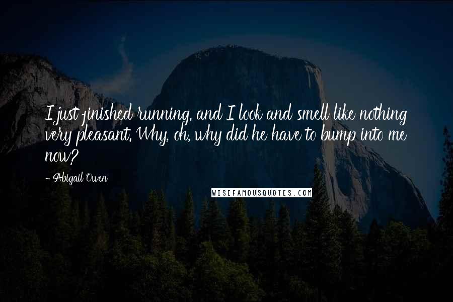 Abigail Owen Quotes: I just finished running, and I look and smell like nothing very pleasant. Why, oh, why did he have to bump into me now?