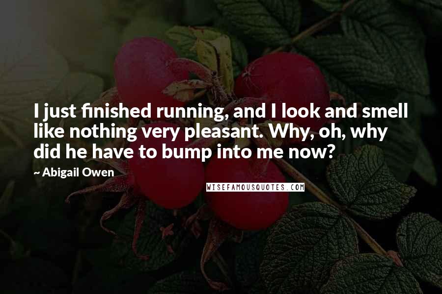 Abigail Owen Quotes: I just finished running, and I look and smell like nothing very pleasant. Why, oh, why did he have to bump into me now?