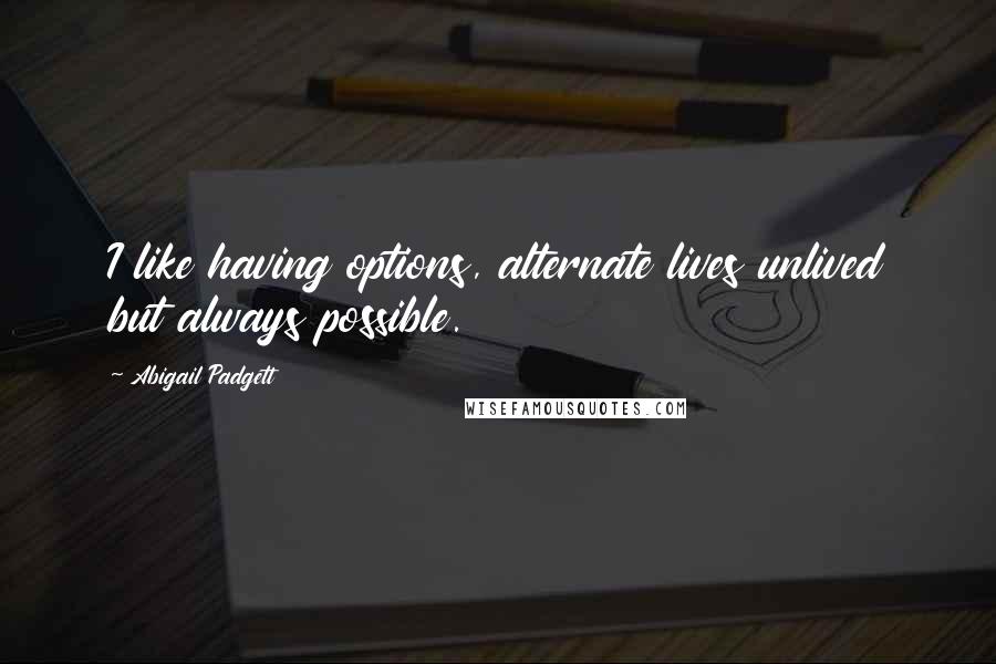 Abigail Padgett Quotes: I like having options, alternate lives unlived but always possible.