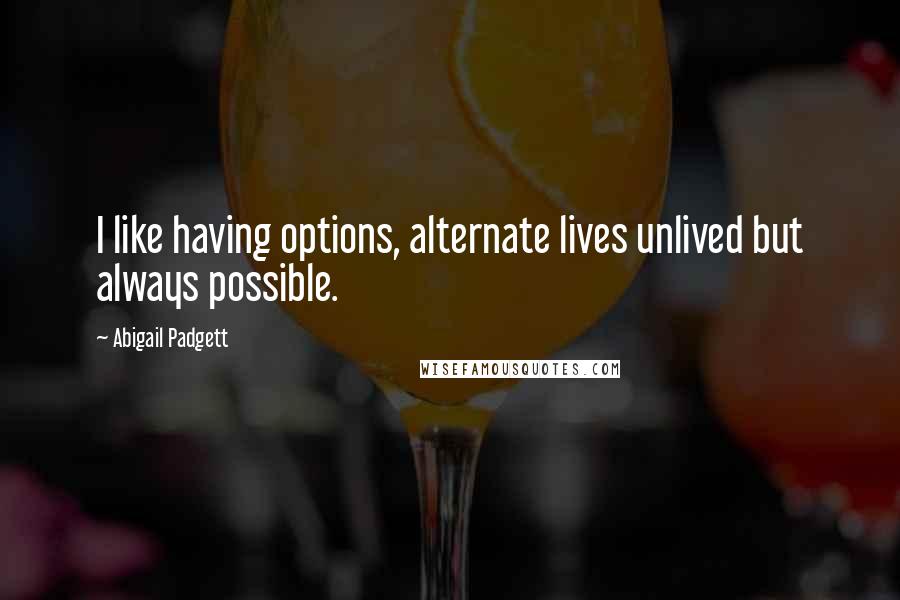 Abigail Padgett Quotes: I like having options, alternate lives unlived but always possible.