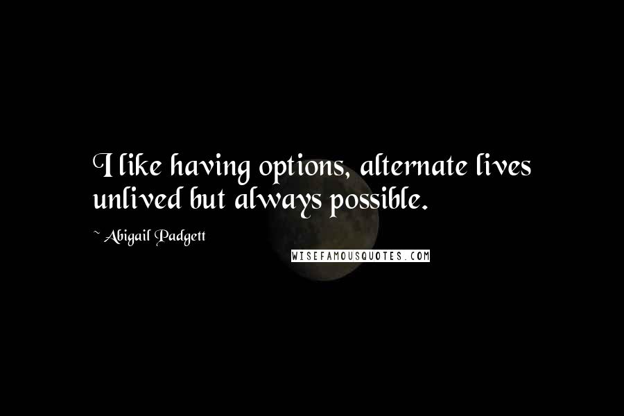 Abigail Padgett Quotes: I like having options, alternate lives unlived but always possible.