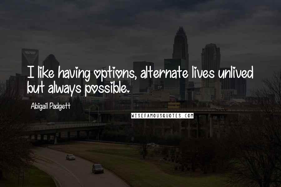 Abigail Padgett Quotes: I like having options, alternate lives unlived but always possible.