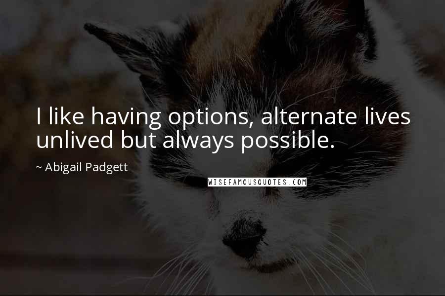 Abigail Padgett Quotes: I like having options, alternate lives unlived but always possible.