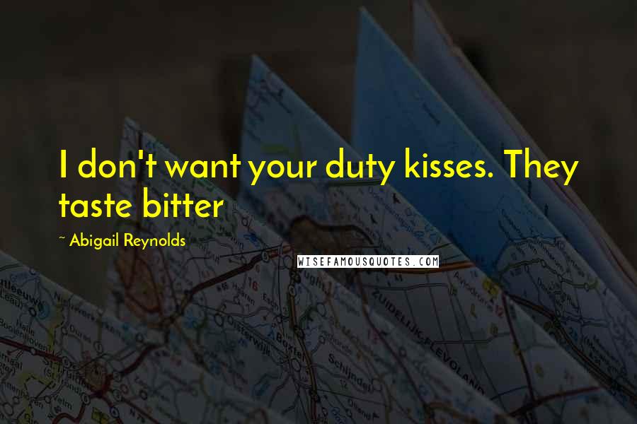 Abigail Reynolds Quotes: I don't want your duty kisses. They taste bitter