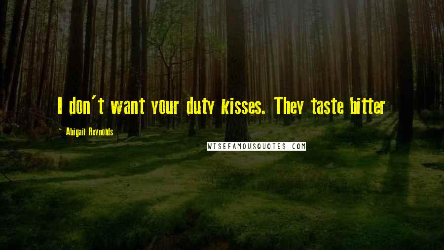 Abigail Reynolds Quotes: I don't want your duty kisses. They taste bitter