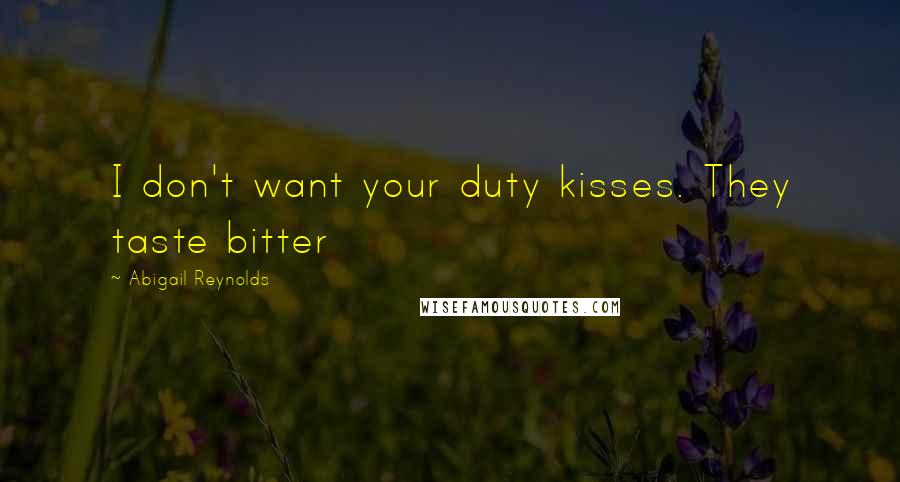 Abigail Reynolds Quotes: I don't want your duty kisses. They taste bitter