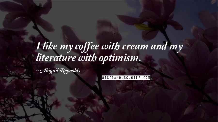 Abigail Reynolds Quotes: I like my coffee with cream and my literature with optimism.