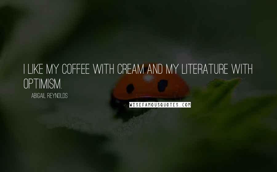 Abigail Reynolds Quotes: I like my coffee with cream and my literature with optimism.