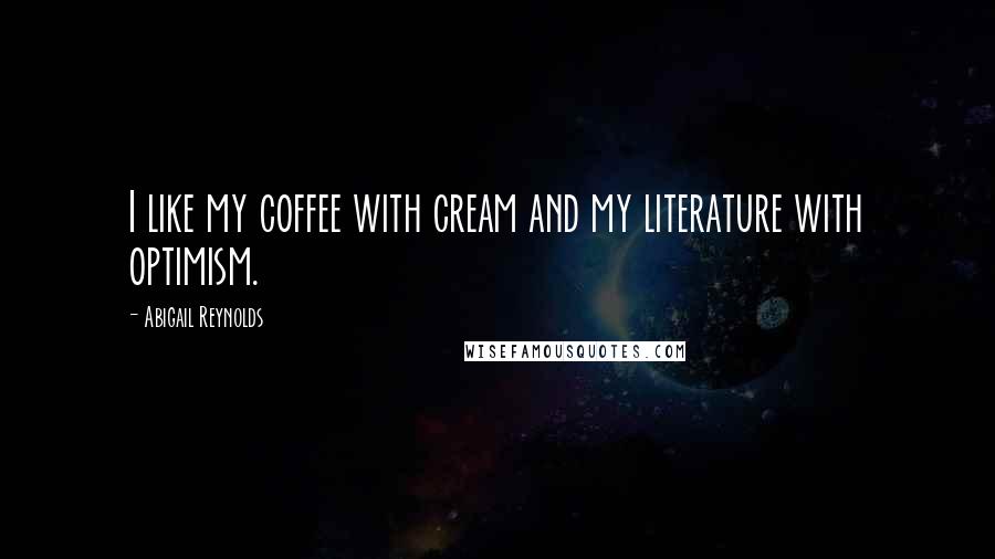 Abigail Reynolds Quotes: I like my coffee with cream and my literature with optimism.