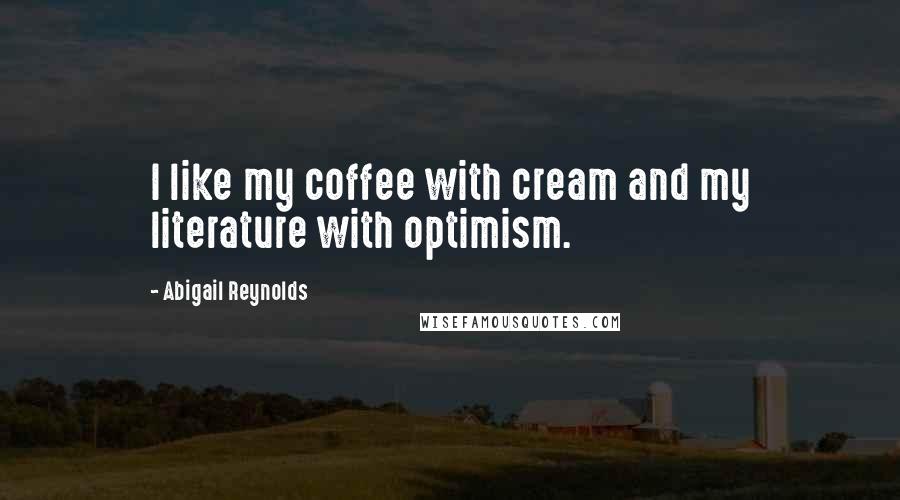 Abigail Reynolds Quotes: I like my coffee with cream and my literature with optimism.