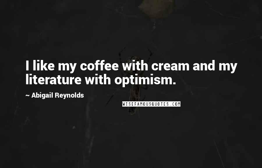 Abigail Reynolds Quotes: I like my coffee with cream and my literature with optimism.