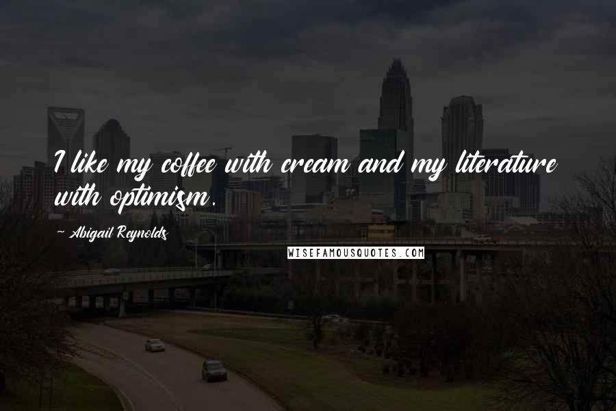 Abigail Reynolds Quotes: I like my coffee with cream and my literature with optimism.