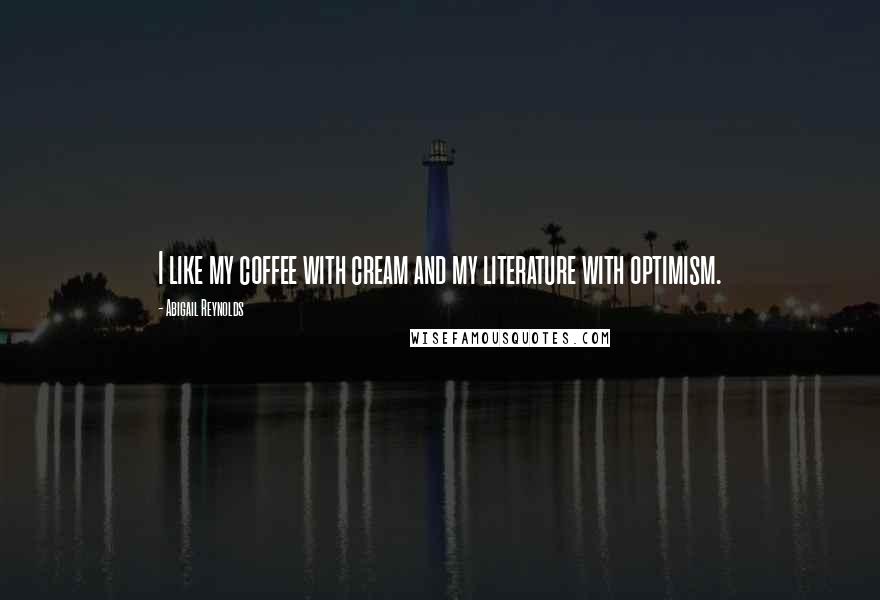 Abigail Reynolds Quotes: I like my coffee with cream and my literature with optimism.