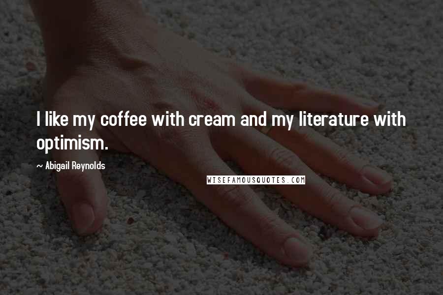 Abigail Reynolds Quotes: I like my coffee with cream and my literature with optimism.