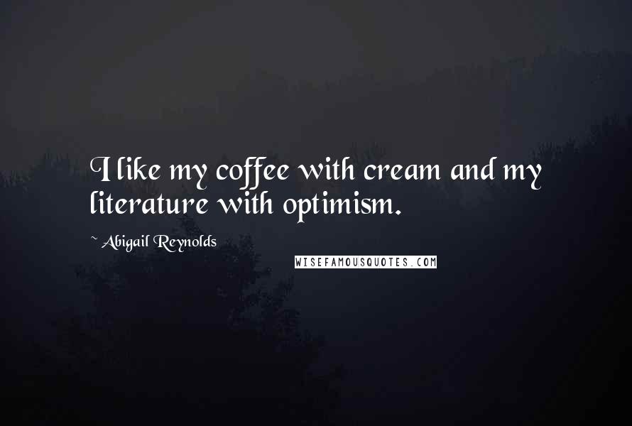 Abigail Reynolds Quotes: I like my coffee with cream and my literature with optimism.