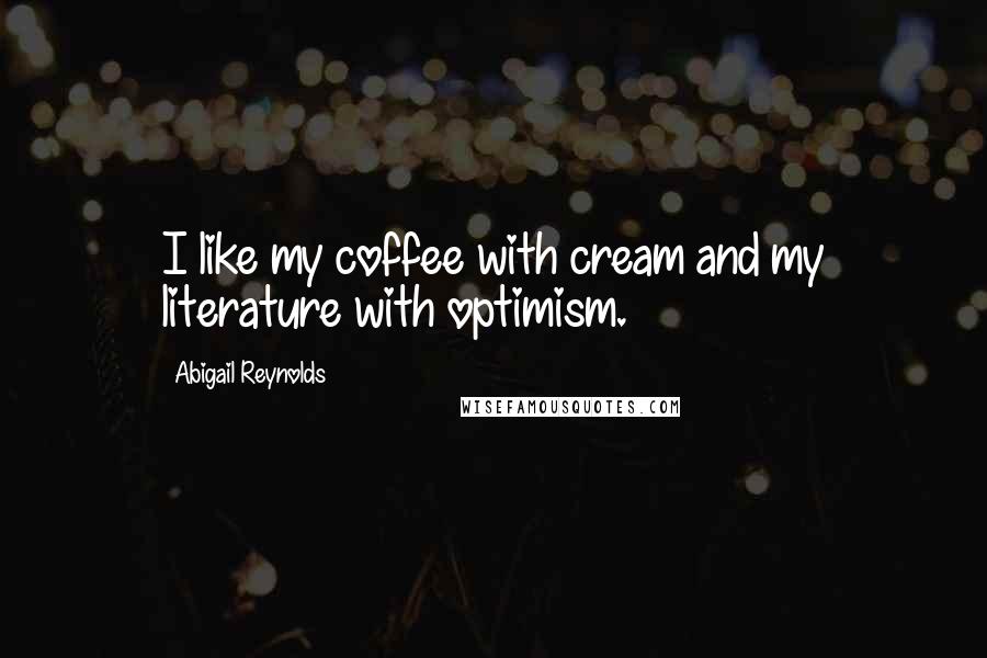 Abigail Reynolds Quotes: I like my coffee with cream and my literature with optimism.