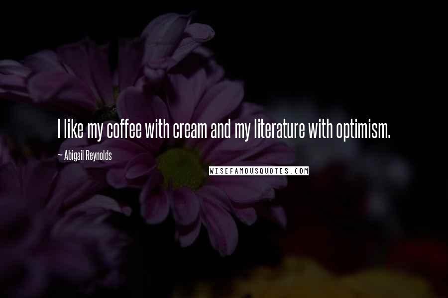 Abigail Reynolds Quotes: I like my coffee with cream and my literature with optimism.