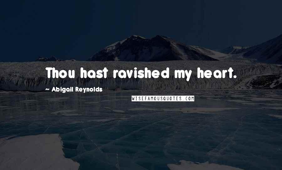 Abigail Reynolds Quotes: Thou hast ravished my heart.